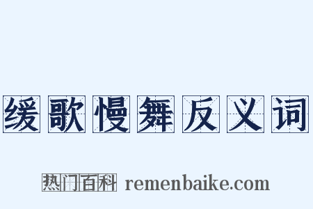 缓歌慢舞反义词是什么意思的图片